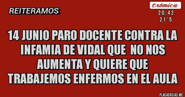 Placas Rojas - 14 junio PARO DOCENTE CONTRA LA INFAMIA DE VIDAL QUE  NO NOS AUMENTA Y QUIERE QUE TRABAJEMOS ENFERMOS EN EL AULA