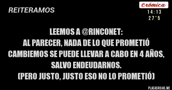 Placas Rojas - Leemos a @rinconet:  
Al parecer, nada de lo que prometió Cambiemos se puede llevar a cabo en 4 años, salvo endeudarnos.
(Pero justo, justo eso no lo prometió)