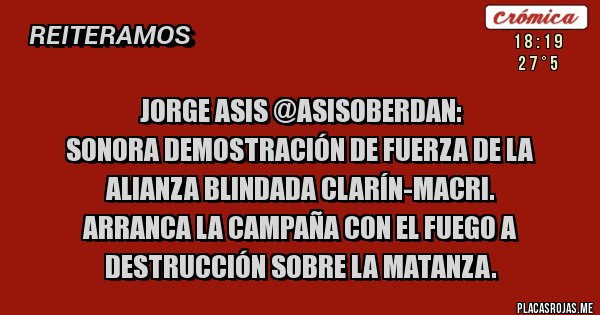 Placas Rojas - Jorge ASIS @AsisOberdan:
Sonora demostración de fuerza de la alianza blindada Clarín-Macri. 
Arranca la campaña con el fuego a destrucción sobre La Matanza.
