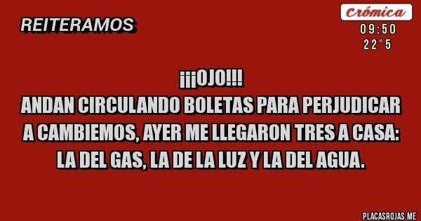 Placas Rojas -                             ¡¡¡Ojo!!!
Andan circulando boletas para perjudicar a Cambiemos, ayer me llegaron tres a casa: la del gas, la de la luz y la del agua.