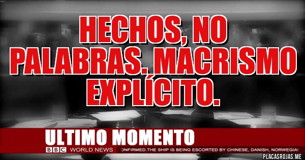 Placas Rojas - Hechos, no palabras. Macrismo explícito. 