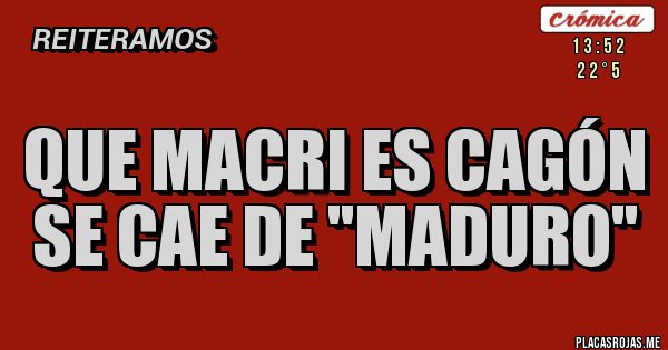 Placas Rojas - QUE MACRI ES CAGÓN
SE CAE DE ''MADURO''