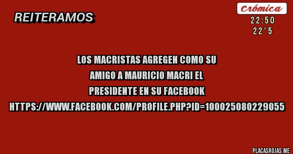 Placas Rojas - Los macristas agregen como su amigo a mauricio macri el presidente en su facebook https://www.facebook.com/profile.php?id=100025080229055