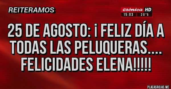 Placas Rojas - 25 de Agosto: ¡ FELIZ día a todas LAS PELUQUERAS....
Felicidades Elena!!!!!