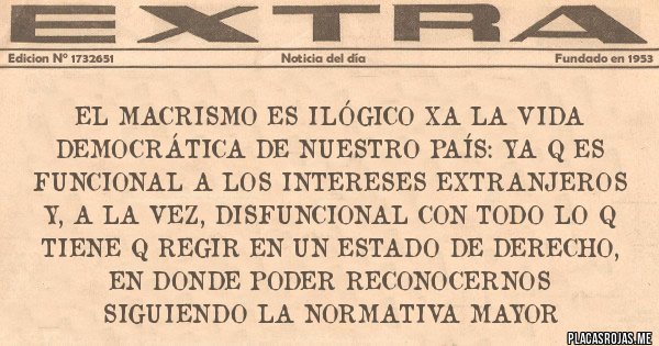 Placas Rojas - El macrismo es ilógico xa la vida democrática de nuestro país: ya q es funcional a los intereses extranjeros y, a la vez, disfuncional con todo lo q tiene q regir en un Estado de Derecho, en donde poder reconocernos siguiendo la normativa mayor
