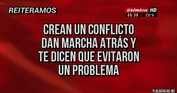 Placas Rojas - Crean un conflicto
dan marcha atrás y 
te dicen que evitaron
 un problema