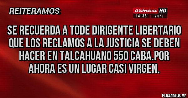 Placas Rojas - Se recuerda a tode dirigente libertario que los reclamos a la Justicia se deben hacer en Talcahuano 550 CABA.Por ahora es un lugar casi virgen.