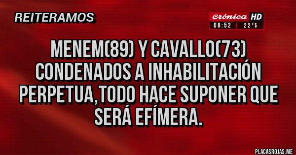 Placas Rojas - Menem(89) y Cavallo(73) condenados a inhabilitación perpetua,todo hace suponer que será efímera.