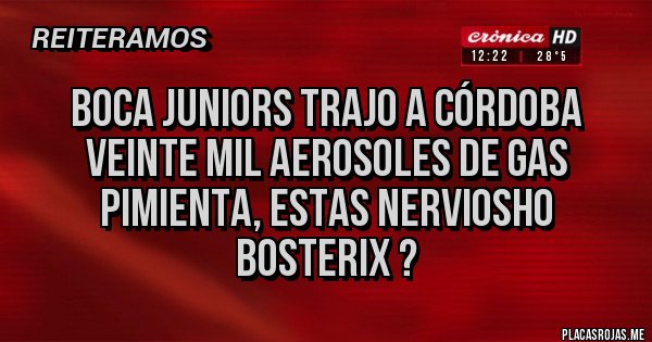 Placas Rojas - BOCA JUNIORS TRAJO A CÓRDOBA VEINTE MIL AEROSOLES DE GAS PIMIENTA, ESTAS NERVIOSHO BOSTERIX ?