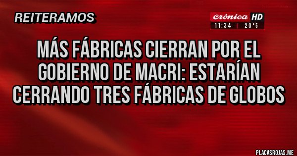Placas Rojas - Más fábricas cierran por el gobierno de Macri: estarían cerrando tres fábricas de globos