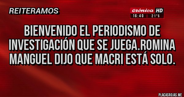 Placas Rojas - Bienvenido el periodismo de investigación que se juega.Romina Manguel dijo que Macri está solo.