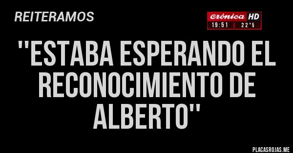 Placas Rojas - ''Estaba esperando el reconocimiento de Alberto''