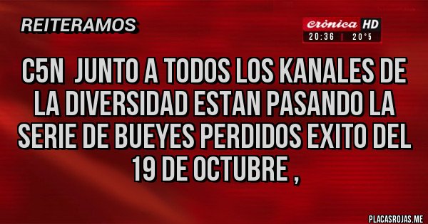 Placas Rojas - C5N  JUNTO A TODOS LOS KANALES DE LA DIVERSIDAD ESTAN PASANDO LA SERIE DE BUEYES PERDIDOS EXITO DEL 19 DE OCTUBRE ,