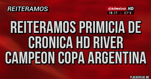 Placas Rojas - REITERAMOS PRIMICIA DE CRONICA HD RIVER CAMPEON COPA ARGENTINA