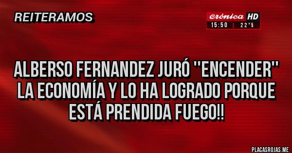 Placas Rojas - 
Alberso Fernandez juró ''encender'' la economía y lo ha logrado porque está prendida fuego!!