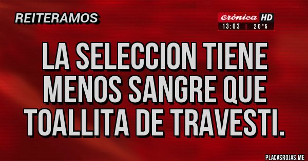 Placas Rojas - La seleccion tiene menos sangre que toallita de travesti.