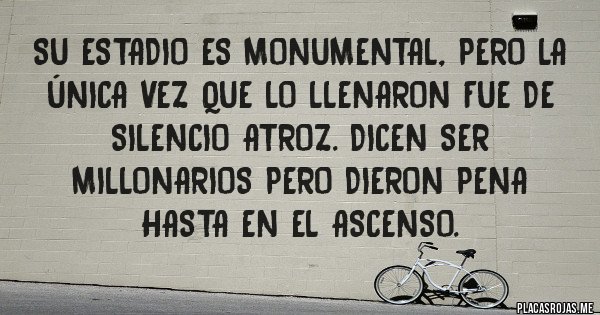 Placas Rojas - Su estadio es Monumental, pero la única vez que lo llenaron fue de Silencio ATROZ. Dicen ser millonarios pero dieron pena hasta en el ascenso.