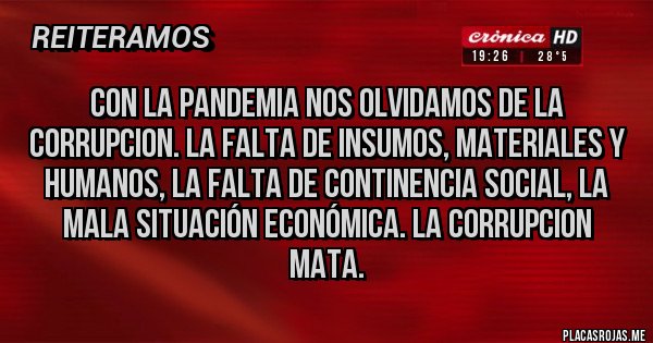 Placas Rojas - CON LA PANDEMIA NOS OLVIDAMOS DE LA CORRUPCION. LA FALTA DE INSUMOS, MATERIALES Y HUMANOS, LA FALTA DE CONTINENCIA SOCIAL, LA MALA SITUACIÓN ECONÓMICA. LA CORRUPCION MATA.