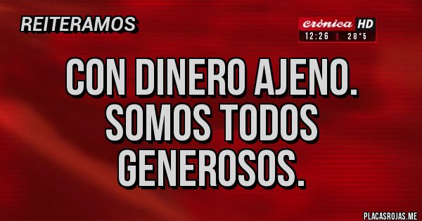 Placas Rojas - Con dinero ajeno. Somos todos generosos.