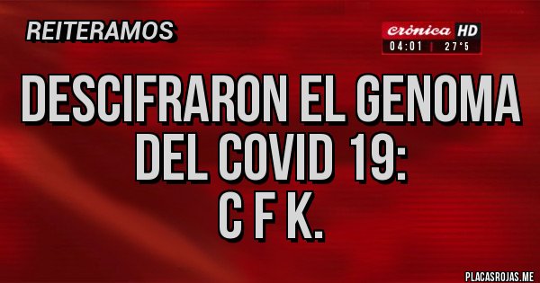 Placas Rojas - DESCIFRARON EL GENOMA DEL COVID 19:
C F K.