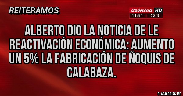 Placas Rojas - ALBERTO DIO LA NOTICIA DE LE REACTIVACIÓN ECONÓMICA: AUMENTO UN 5% LA FABRICACIÓN DE ÑOQUIS DE CALABAZA.