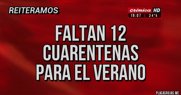 Placas Rojas - FALTAN 12 CUARENTENAS
PARA EL VERANO