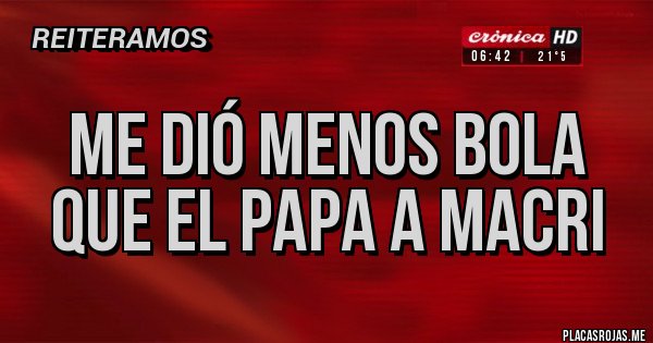 Placas Rojas - Me dió menos bola que el Papa a macri