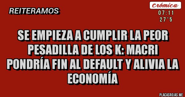 Placas Rojas - Se empieza a cumplir la peor pesadilla de los K: Macri pondría fin al default y alivia la economía