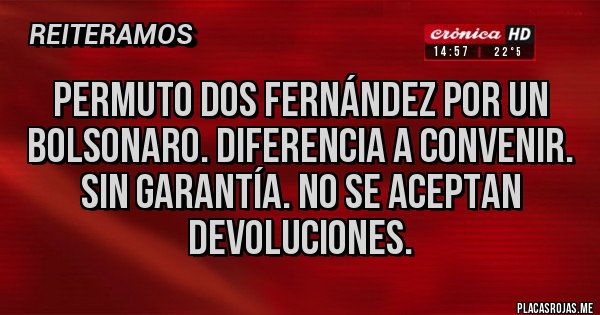 Placas Rojas - PERMUTO DOS FERNÁNDEZ POR UN BOLSONARO. DIFERENCIA A CONVENIR. SIN GARANTÍA. NO SE ACEPTAN DEVOLUCIONES.