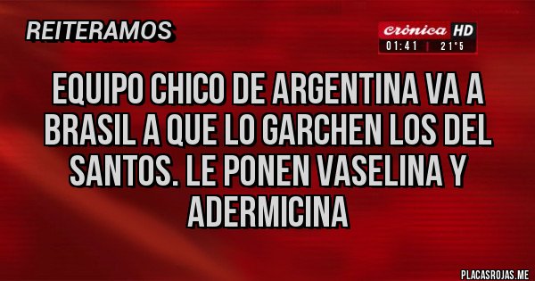 Placas Rojas - EQUIPO CHICO DE ARGENTINA VA A BRASIL A QUE LO GARCHEN LOS DEL SANTOS. LE PONEN VASELINA Y ADERMICINA 
