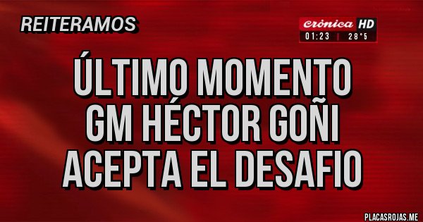 Placas Rojas - Último momento
GM Héctor Goñi
Acepta el desafio