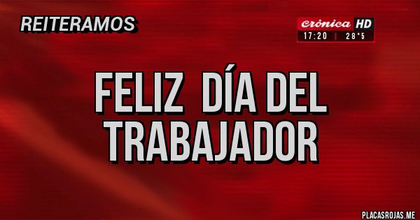 Placas Rojas - FELIZ  DÍA DEL TRABAJADOR 