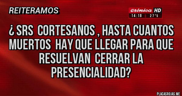 Placas Rojas - ¿ srs  cortesanos , hasta cuantos muertos  hay que llegar para que resuelvan  cerrar la presencialidad?