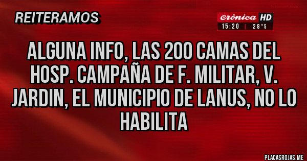 Placas Rojas - Alguna info, las 200 camas del Hosp. Campaña de F. Militar, V. Jardin, el municipio de Lanus, No lo habilita