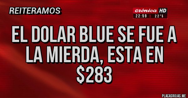 Placas Rojas - EL DOLAR BLUE SE FUE A LA MIERDA, ESTA EN $283 