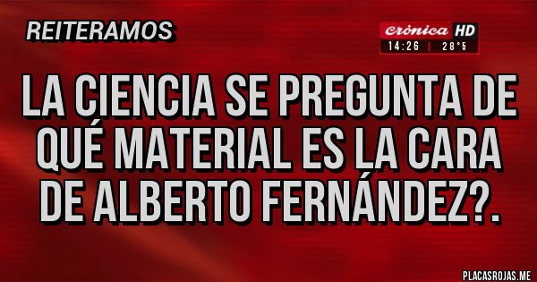 Placas Rojas - La ciencia se pregunta de qué material es la cara de Alberto Fernández?.