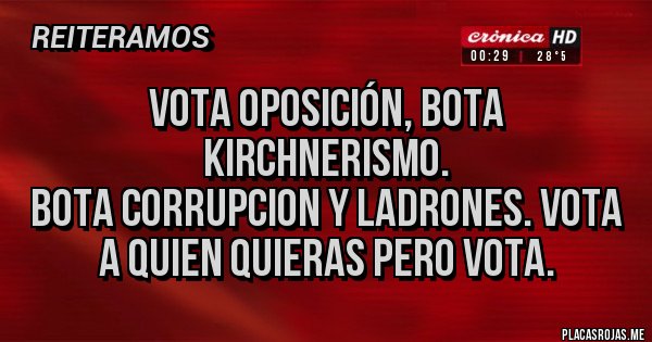 Placas Rojas - Vota oposición, bota KIRCHNERISMO.
Bota CORRUPCION y ladrones. Vota a quien quieras pero vota.