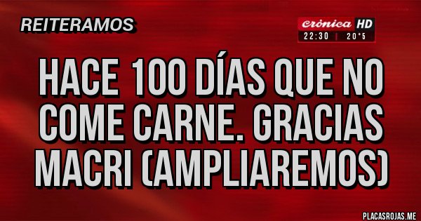 Placas Rojas - Hace 100 días que no come carne. Gracias Macri (ampliaremos)