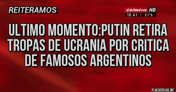 Placas Rojas - Ultimo momento:Putin retira tropas de Ucrania por critica de famosos argentinos