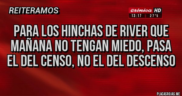 Placas Rojas - Para los hinchas de river que mañana no tengan miedo, pasa el del censo, no el del descenso