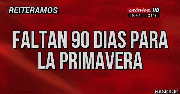 Placas Rojas - FALTAN 90 DIAS PARA LA PRIMAVERA 
