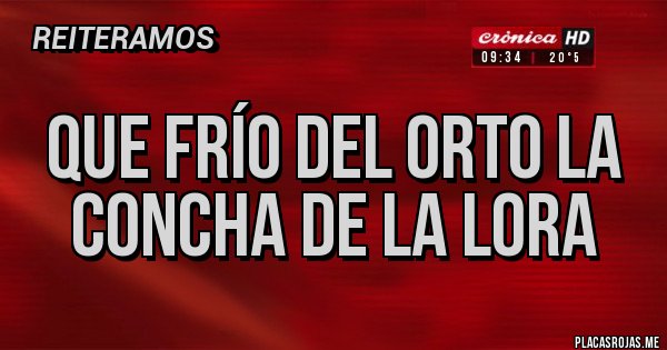 Placas Rojas - Que frío del orto la concha de la lora