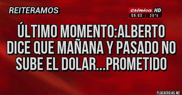 Placas Rojas - Último momento:Alberto dice que mañana y pasado no sube el dolar...prometido