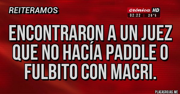 Placas Rojas - Encontraron a un juez que no hacía paddle o fulbito con Macri.