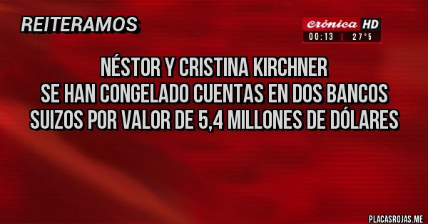 Placas Rojas - Néstor y Cristina Kirchner
Se han congelado cuentas en dos bancos suizos por valor de 5,4 millones de dólares 
