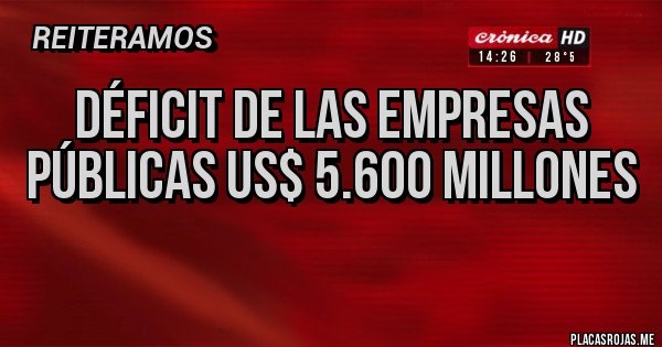 Placas Rojas - déficit de las empresas públicas US$ 5.600 millones

