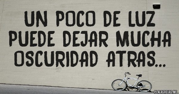 Placas Rojas - UN POCO DE LUZ PUEDE DEJAR MUCHA OSCURIDAD ATRAS... Placas Rojas - UN POCO DE LUZ PUEDE DEJAR MUCHA OSCURIDAD ATRAS...