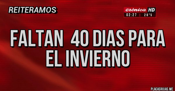 Placas Rojas - FALTAN 40 DIAS PARA EL INVIERNO Placas Rojas - FALTAN 40 DIAS PARA EL INVIERNO