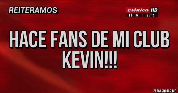 Placas Rojas - Hace fans de mi club
KEVIN!!!