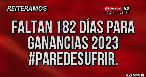 Placas Rojas - Faltan 182 días para Ganancias 2023 #ParedeSufrir.